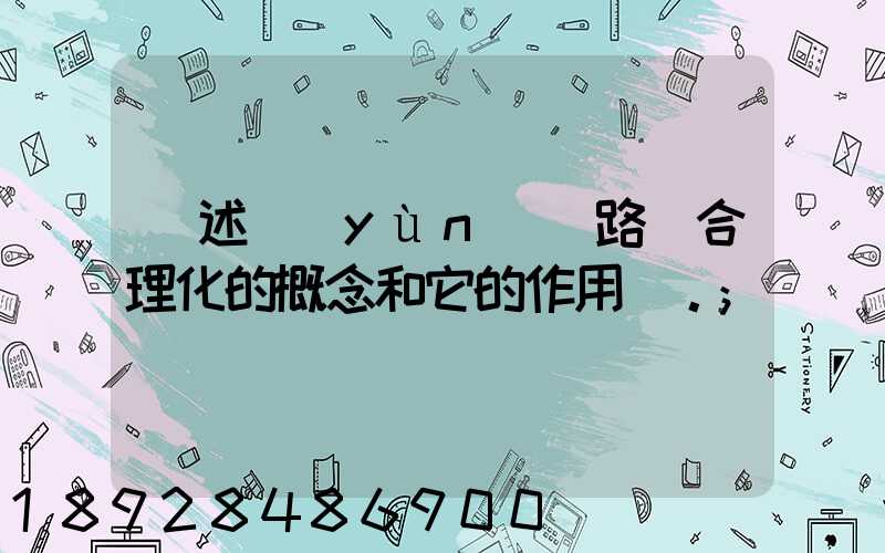 簡述運(yùn)輸路線合理化的概念和它的作用。